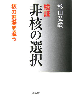 検証非核の選択　核の現場を追う　