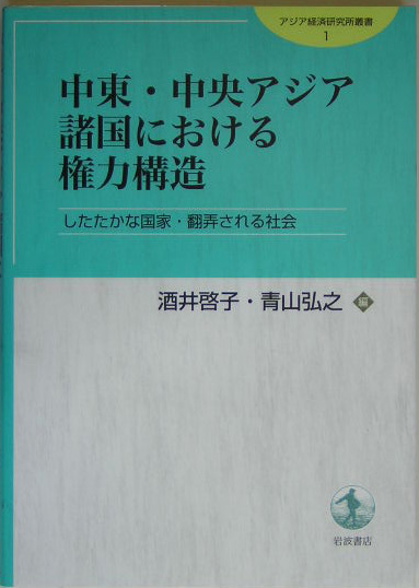 中東・中央アジア諸国における権力構造　したたかな国家・翻弄される社会　　（アジア経済研究所叢書　１）