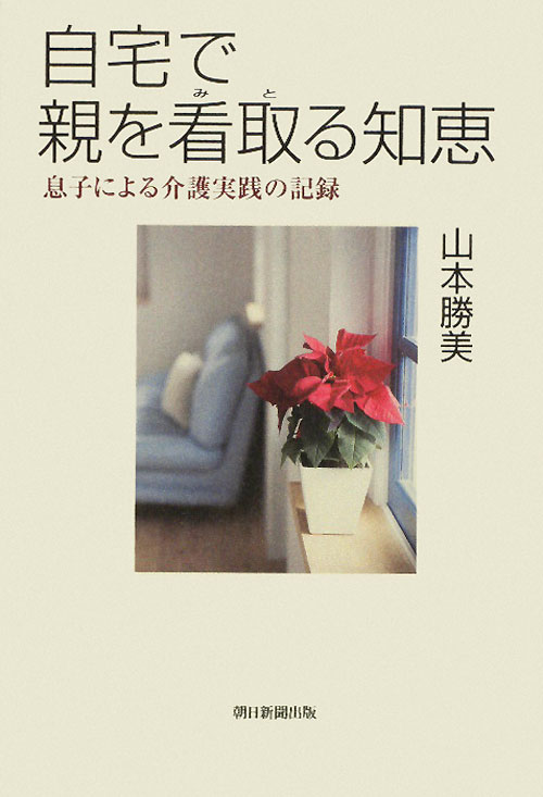 自宅で親を看取る知恵　息子による介護実践の記録　