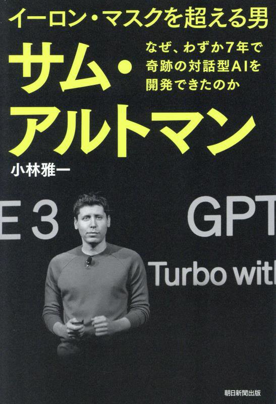 イーロン・マスクを超える男サム・アルトマン　なぜ、わずか７年で奇跡の対話型ＡＩを開発できたのか　