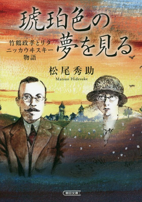 琥珀色の夢を見る　竹鶴政孝とリタ　ニッカウヰスキー物語　　（朝日文庫）