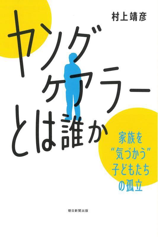 「ヤングケアラー」とは誰か　家族を“気づかう”子どもたちの孤立　　（朝日選書）