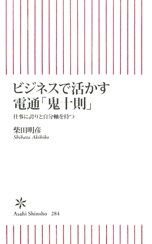 ビジネスで活かす電通「鬼十則」　仕事に誇りと自分軸を持つ　　（朝日新書　２８４）