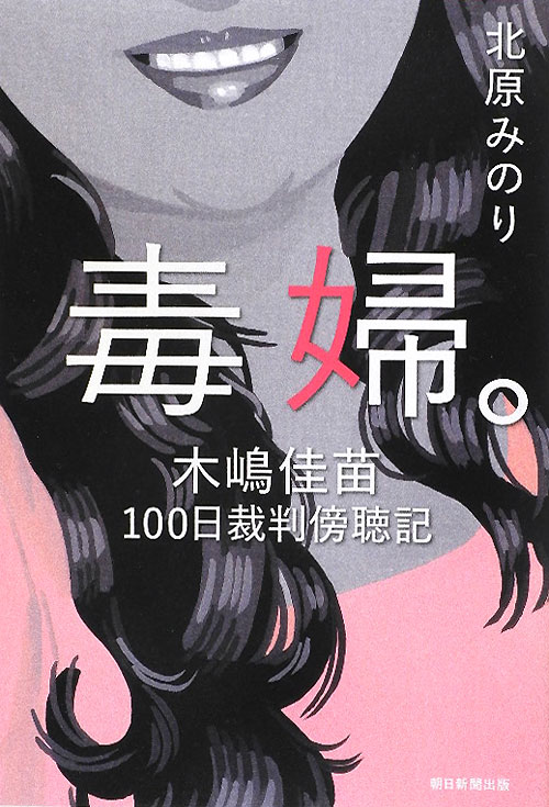 毒婦。　木嶋佳苗１００日裁判傍聴記　