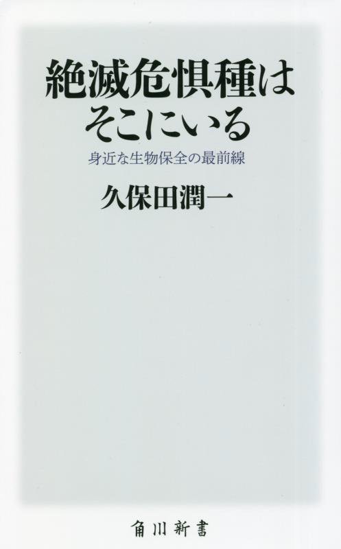 絶滅危惧種はそこにいる　身近な生物保全の最前線　　（角川新書）
