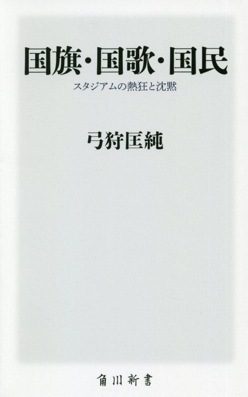 国旗・国歌・国民　スタジアムの熱狂と沈黙　　（角川新書）