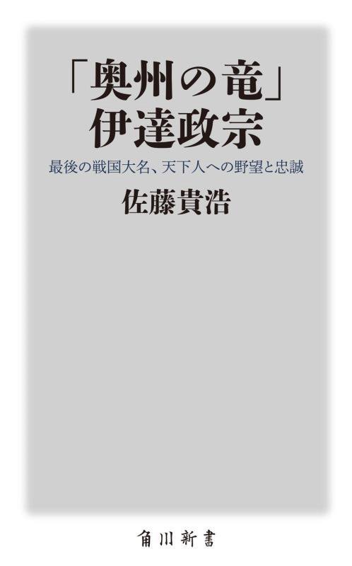 「奥州の竜」伊達政宗　最後の戦国大名、天下人への野望と忠誠　　（角川新書）