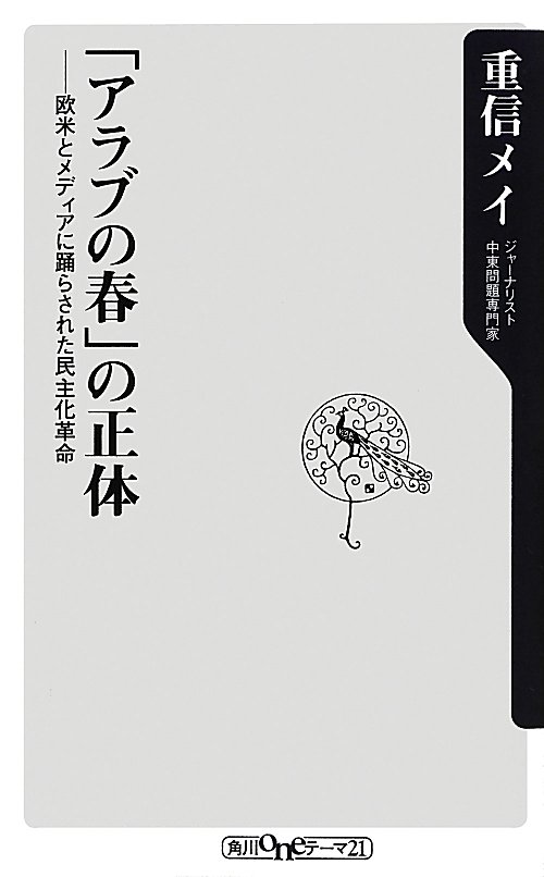 「アラブの春」の正体　欧米とメディアに踊らされた民主化革命　　（角川ｏｎｅテーマ２１　Ｃ　２３１）