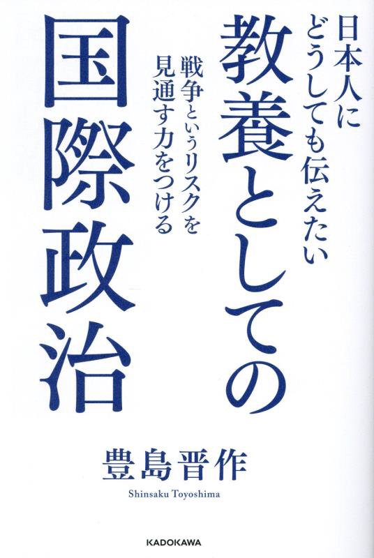 日本人にどうしても伝えたい教養としての国際政治　戦争というリスクを見通す力をつける　