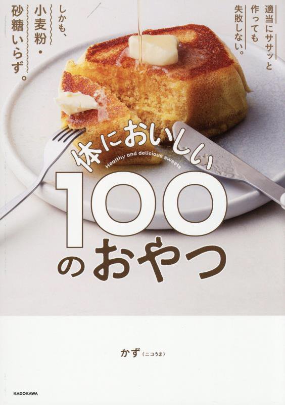 体においしい１００のおやつ　適当にササッと作っても失敗しない。しかも、小麦粉・砂糖いらず。　