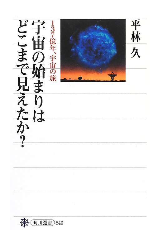 宇宙の始まりはどこまで見えたか？　１３７億年、宇宙の旅　　（角川選書）