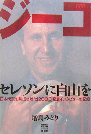 ジーコセレソンに自由を　「日本代表を熟成させた１２００日」密着インタビューの　　（ＦＯＯＴＢＡＬＬ　Ｎｉｐｐｏｎ　Ｂｏｏ
