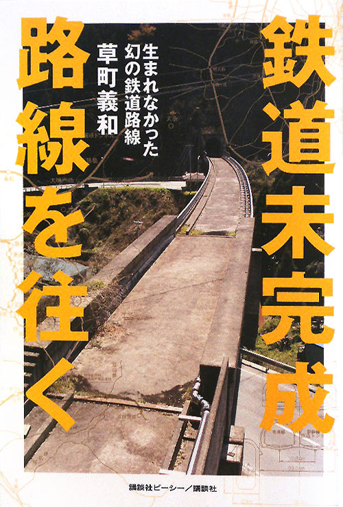 鉄道未完成路線を往く　生まれなかった幻の鉄道路線　