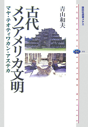 古代メソアメリカ文明　マヤ・テオティワカン・アステカ　　（講談社選書メチエ　３９３）
