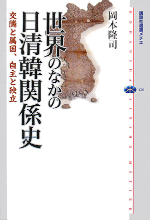 世界のなかの日清韓関係史　交隣と属国、自主と独立　　（講談社選書メチエ　４２０）