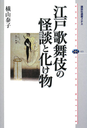 江戸歌舞伎の怪談と化け物　　（講談社選書メチエ　４２１）