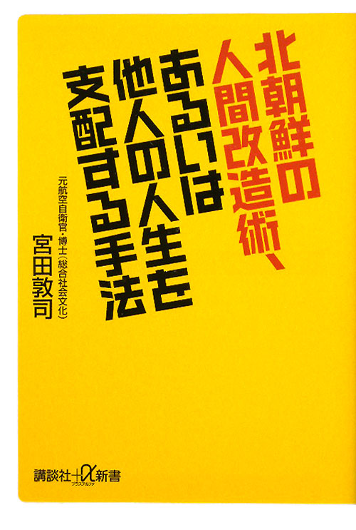 北朝鮮の人間改造術、あるいは他人の人生を支配する手法　　（講談社＋α新書　５３７－１Ｂ）
