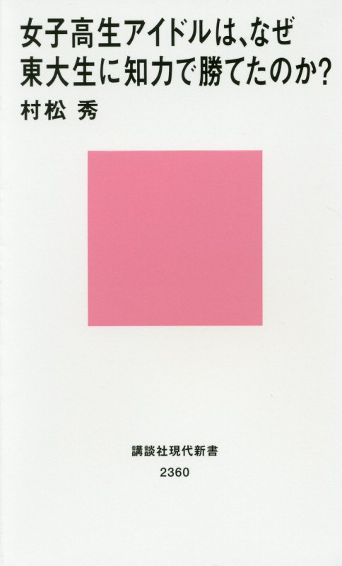 女子高生アイドルは、なぜ東大生に知力で勝てたのか？　　（講談社現代新書　２３６０）