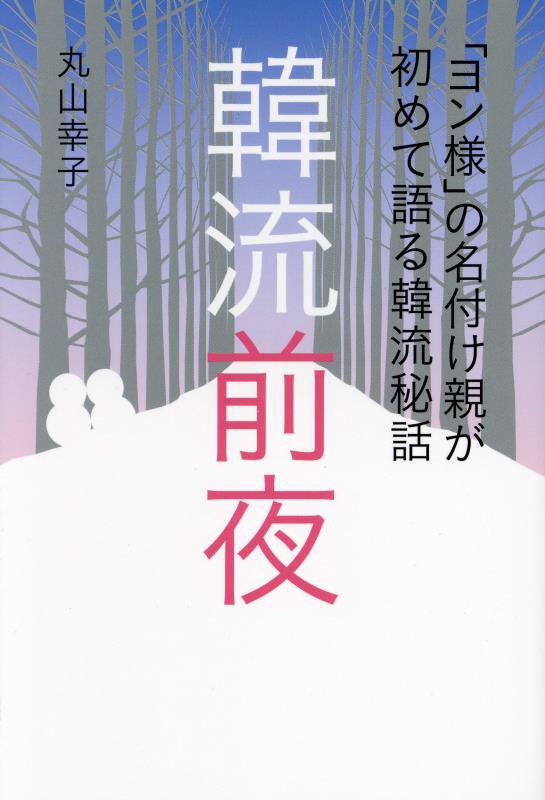 韓流前夜　「ヨン様」の名付け親が初めて語る韓流秘話　　（ＴＯＫＹＯ　ＮＥＷＳ　ＢＯＯＫＳ）