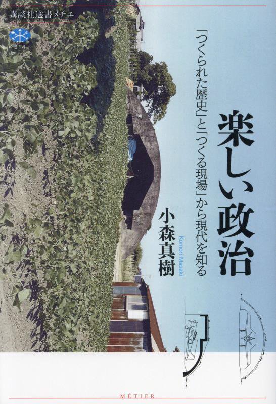 楽しい政治　「つくられた歴史」と「つくる現場」から現代を知る　　（講談社選書メチエ）
