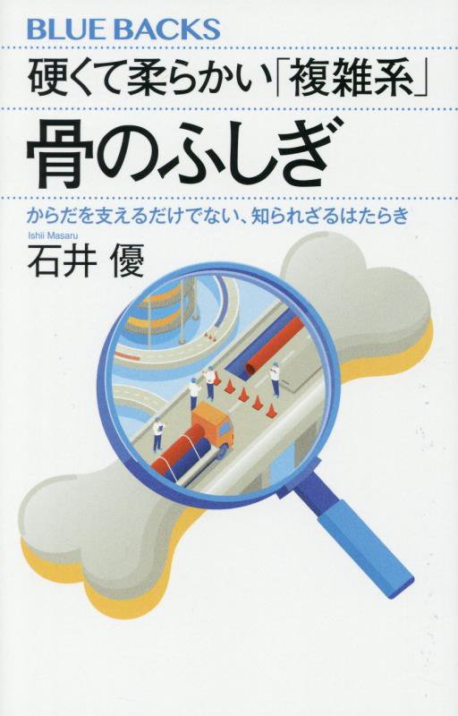 硬くて柔らかい「複雑系」骨のふしぎ　からだを支えるだけでない、知られざるはたらき　　（ブルーバックス）