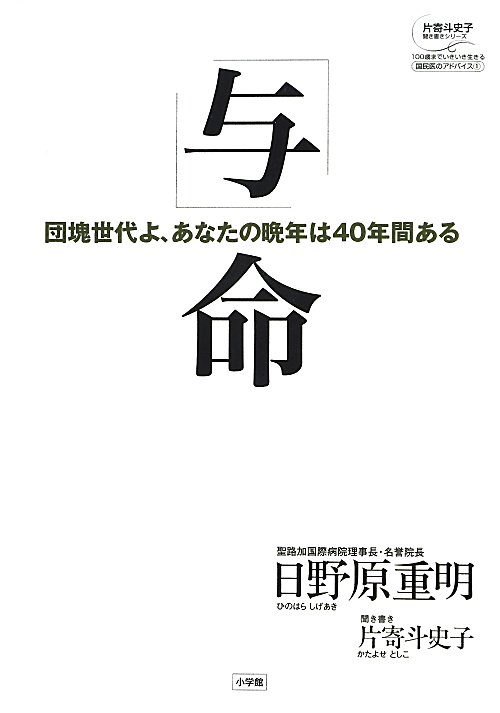 「与」命　団塊世代よ、あなたの晩年は４０年間　　（片寄斗史子聞き書きシリーズ　１００歳までいきいき生きる国民医のアドバイ