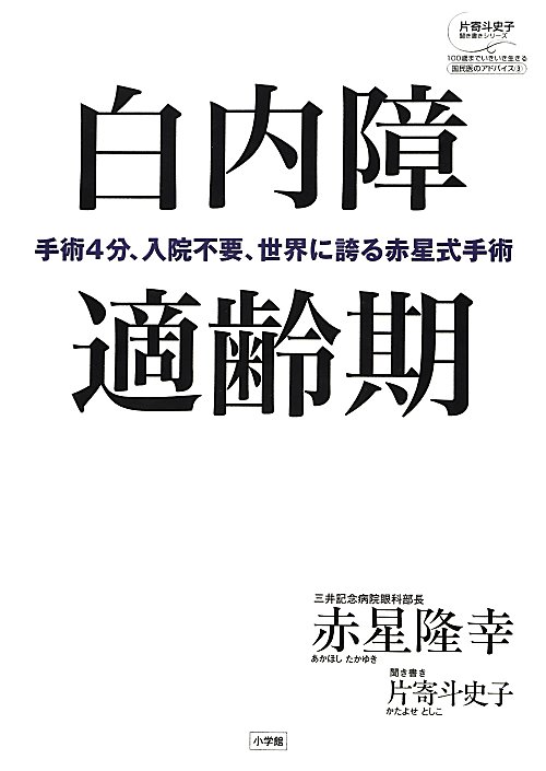 白内障適齢期　手術４分、入院不要、世界に誇る赤　　（片寄斗史子聞き書きシリーズ　１００歳までいきいき生きる国民医のアドバ