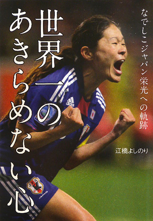 世界一のあきらめない心　なでしこジャパン栄光への軌跡　