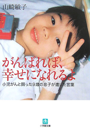 がんばれば、幸せになれるよ　小児がんと闘った９歳の息子が遺した言葉　　（小学館文庫　や　６－１）