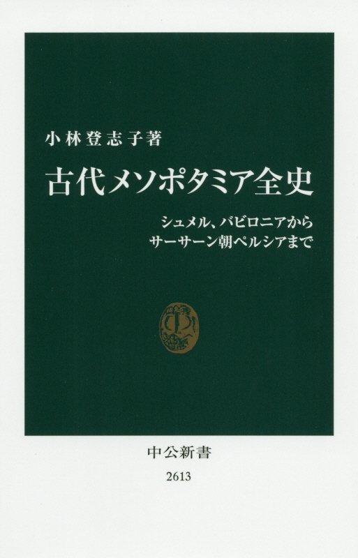 古代メソポタミア全史　シュメル、バビロニアからサーサーン朝ペルシアまで　　（中公新書　２６１３）