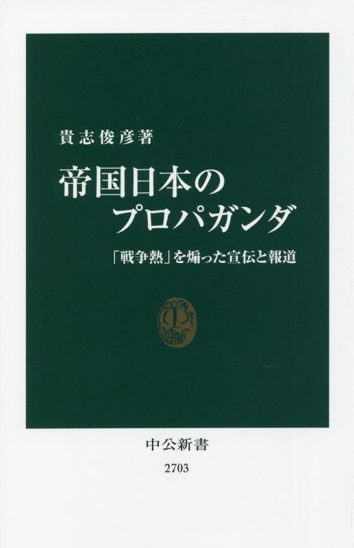 帝国日本のプロパガンダ　「戦争熱」を煽った宣伝と報道　　（中公新書　２７０３）