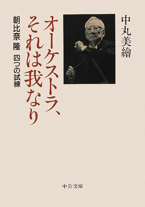 オーケストラ、それは我なり　朝比奈隆四つの試練　　（中公文庫　な　６２－１）