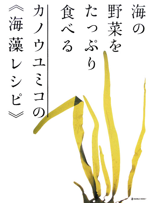 海の野菜をたっぷり食べるカノウユミコの〈海藻レシピ〉　　（ＭＡＲＢＬＥ　ＢＯＯＫＳ　ｄａｉｌｙ　ｍａｄｅ）