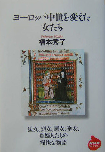 ヨーロッパ中世を変えた女たち　猛女、烈女、悪女、聖女、貴婦人たちの痛快な物語　　（ＮＨＫライブラリー　１８１）