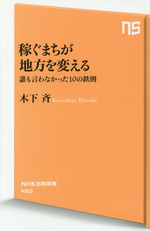 稼ぐまちが地方を変える　誰も言わなかった１０の鉄則　　（ＮＨＫ出版新書）