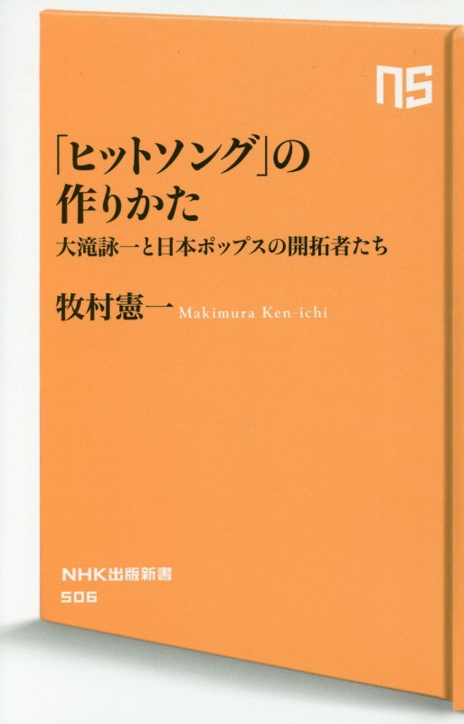 「ヒットソング」の作りかた　大滝詠一と日本ポップスの開拓者たち　　（ＮＨＫ出版新書）