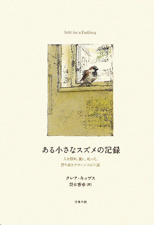 ある小さなスズメの記録　人を慰め、愛し、叱った、誇り高きクラレンスの生涯　