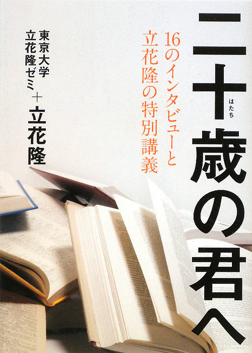 二十歳の君へ　１６のインタビューと立花隆の特別講義　