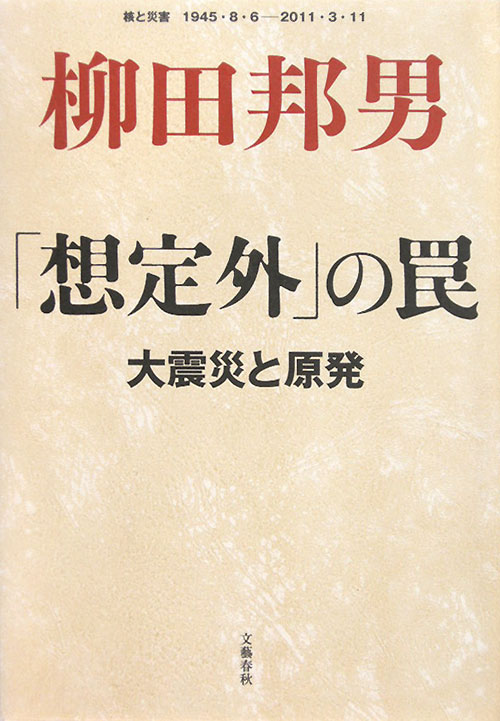 「想定外」の罠　大震災と原発　核と災害１９４５・８・６－２０１１・３・１１　
