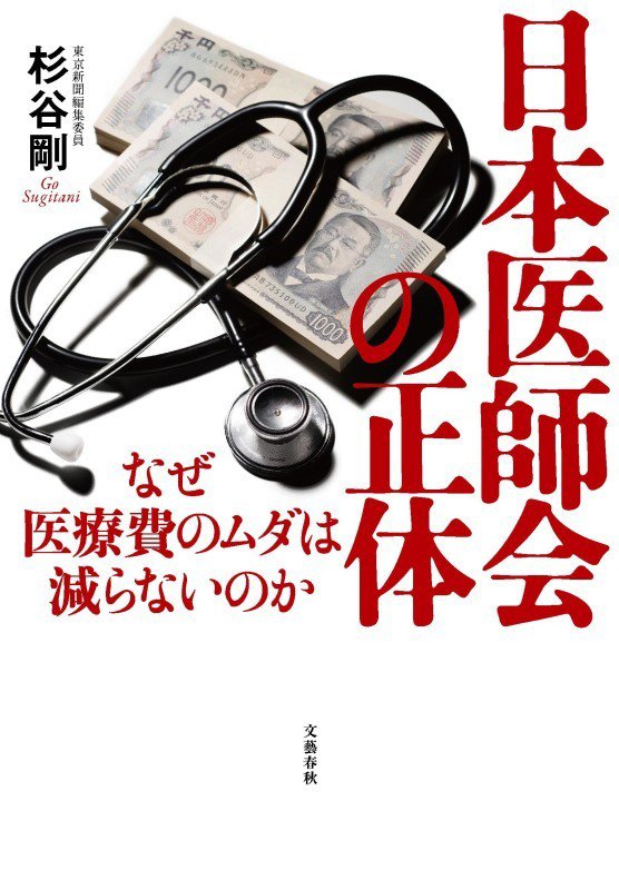 日本医師会の正体　なぜ医療費のムダは減らないのか　