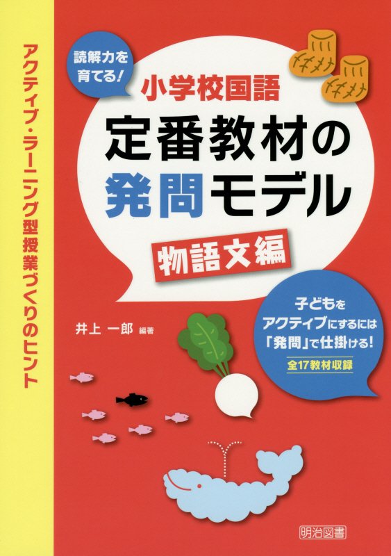 読解力を育てる！小学校国語定番教材の発問モデル　アクティブ・ラーニン　物語文編　子どもをアクティブにするには「発問」で仕