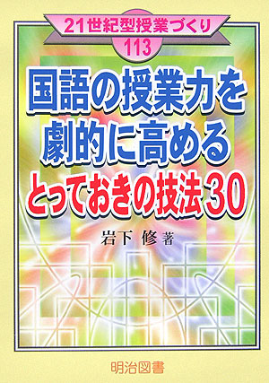 国語の授業力を劇的に高めるとっておきの技法３０　　（２１世紀型授業づくり　１１３）