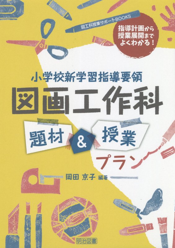 小学校新学習指導要領図画工作科題材＆授業プラン　指導計画から授業展開までよくわかる！　　（図工科授業サポートＢＯＯＫＳ）