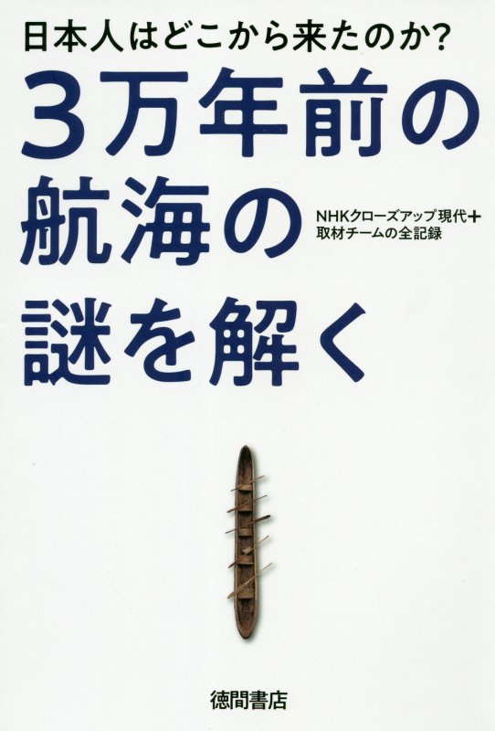 日本人はどこから来たのか？３万年前の航海の謎を解く　ＮＨＫクローズアップ現代＋取材チームの全記録　
