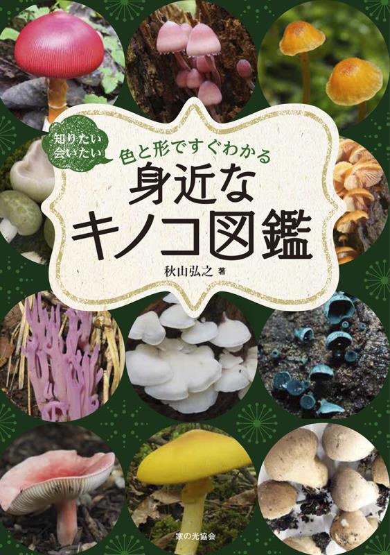 知りたい会いたい色と形ですぐわかる身近なキノコ図鑑　
