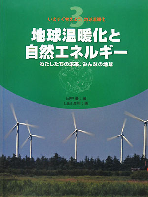 地球温暖化と自然エネルギー　わたしたちの未来、みんなの地球　　（いますぐ考えよう！地球温暖化　３）