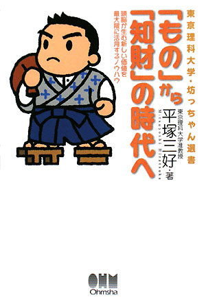 「もの」から「知財」の時代へ　頭脳が生む新しい価値を最大限に活用するノウハウ　　（東京理科大学・坊っちゃん選書）