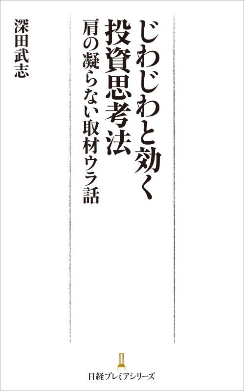 じわじわと効く投資思考法　肩の凝らない取材ウラ話　　（日経プレミアシリーズ）