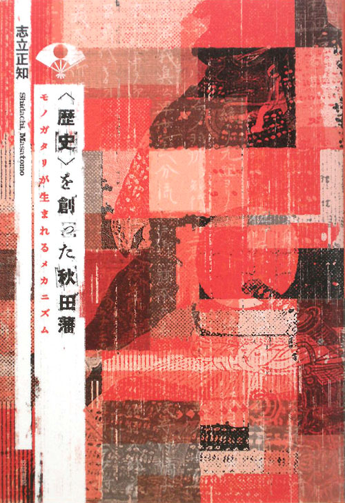 〈歴史〉を創った秋田藩　モノガタリが生まれるメカニズム　
