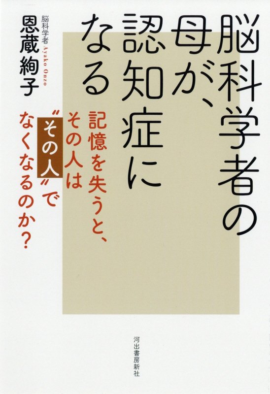 脳科学者の母が、認知症になる　記憶を失うと、その人は“その人”でなくなるのか？　